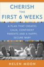 Image for Cherish the first six weeks: a plan that creates calm, confident parents and a happy, secure baby