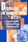 Image for Dispelling the Manufacturing Myth : American Factories Can Compete in the Global Marketplace