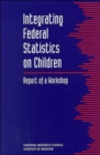 Image for Integrating Federal Statistics on Children : Report of a Workshop
