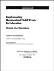 Image for Implementing Randomized Field Trials in Education : Report of a Workshop