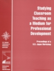 Image for Studying Classroom Teaching as a Medium for Professional Development: Proceedings of a U.S.-Japan Workshop