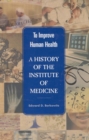 Image for To Improve Human Health: A History of the Institute of Medicine