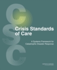 Image for Crisis standards of care: a systems framework for catastrophic disaster response
