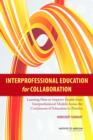 Image for Interprofessional Education for Collaboration : Learning How to Improve Health from Interprofessional Models Across the Continuum of Education to Practice: Workshop Summary
