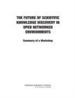 Image for The Future of Scientific Knowledge Discovery in Open Networked Environments : Summary of a Workshop