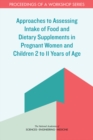 Image for Approaches to Assessing Intake of Food and Dietary Supplements in Pregnant Women and Children 2 to 11 Years of Age : Proceedings of a Workshop Series