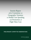 Image for Interim Report of the Committee on Geographic Variation in Health Care Spending and Promotion of High-Value Care : Preliminary Committee Observations