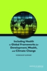 Image for Including Health in Global Frameworks for Development, Wealth, and Climate Change: Workshop Summary