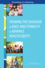 Image for Framing the dialogue on race and ethnicity to advance health equity: proceedings of a workshop