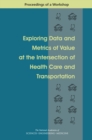 Image for Exploring Data and Metrics of Value at the Intersection of Health Care and Transportation: Proceedings of a Workshop