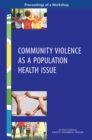 Image for Community violence as a population health issue: proceedings of a workshop