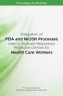 Image for Integration of FDA and NIOSH Processes Used to Evaluate Respiratory Protective Devices for Health Care Workers: Proceedings of a Workshop