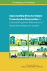 Image for Implementing Evidence-Based Prevention by Communities to Promote Cognitive, Affective, and Behavioral Health in Children: Proceedings of a Workshop