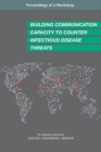Image for Building Communication Capacity to Counter Infectious Disease Threats: Proceedings of a Workshop