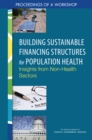 Image for Building sustainable financing structures for population health: insights from non-health sectors : proceedings of a workshop