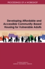 Image for Developing Affordable and Accessible Community-Based Housing for Vulnerable Adults: Proceedings of a Workshop