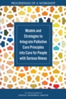 Image for Models and Strategies to Integrate Palliative Care Principles into Care for People with Serious Illness: Proceedings of a Workshop