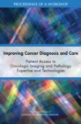 Image for Improving Cancer Diagnosis and Care: Patient Access to Oncologic Imaging and Pathology Expertise and Technologies: Proceedings of a Workshop
