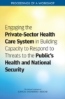 Image for Engaging the Private Sector Health Care System in Building Capacity to Respond to Threats to the Public&#39;s Health and National Security: proceedings of a workshop