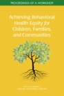 Image for Achieving Behavioral Health Equity for Children, Families, and Communities: Proceedings of a Workshop