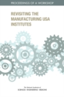 Image for Revisiting the Manufacturing Usa Institutes: Proceedings of a Workshop