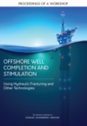 Image for Offshore Well Completion and Stimulation: Using Hydraulic Fracturing and Other Technologies: Proceedings of a Workshop
