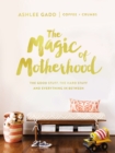 Image for The magic of motherhood  : the good stuff, the hard stuff, and everything in between