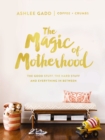 Image for The magic of motherhood: the good stuff, the hard stuff, and everything in between