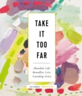 Image for Take It Too Far : Abundant Life, Boundless Love, Unending Grace