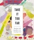 Image for Take It Too Far: Abundant Life, Boundless Love, Unending Grace