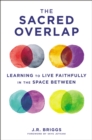 Image for The Sacred Overlap : Learning to Live Faithfully in the Space Between