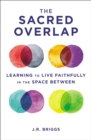Image for The Sacred Overlap: Learning to Live Faithfully in the Space Between