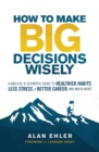 Image for How to make big decisions wisely  : a biblical and scientific guide to healthier habits, less stress, a better career, and much more