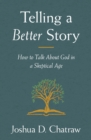 Image for Telling a Better Story: Reimagining How to Talk About God in a Skeptical Age