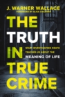 Image for The truth in true crime  : what investigating death teaches us about the meaning of life