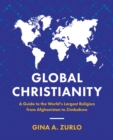 Image for Global Christianity: a guide to the world&#39;s largest religion from Afghanistan to Zimbabwe