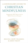 Image for A counselor&#39;s guide to Christian mindfulness: engaging the mind, body, and soul in biblical practices and therapies