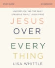 Image for Jesus Over Everything Bible Study Guide : Uncomplicating the Daily Struggle to Put Jesus First