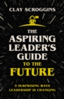 Image for The Aspiring Leader&#39;s Guide to the Future : 9 Surprising Ways Leadership is Changing