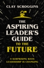 Image for The Aspiring Leader&#39;s Guide to the Future: 9 Surprising Ways Leadership Is Changing