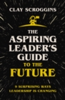 Image for The Aspiring Leader&#39;s Guide to the Future : 9 Surprising Ways Leadership is Changing