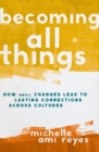 Image for Becoming All Things : How Small Changes Lead To Lasting Connections Across Cultures