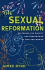 Image for The sexual reformation  : restoring the dignity and personhood of man and woman