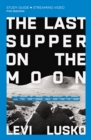 Image for The Last Supper on the Moon  : the ocean of space, the mystery of grace, and the life Jesus died for you to have: Study guide