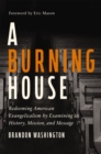 Image for A Burning House: Redeeming American Evangelicalism by Examining Its History, Mission, and Message