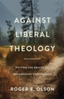 Image for Against liberal theology  : putting the brakes on progressive Christianity