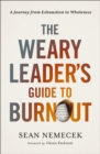 Image for The weary leader&#39;s guide to burnout  : a journey from exhaustion to wholeness