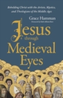 Image for Jesus through Medieval Eyes : Beholding Christ with the Artists, Mystics, and Theologians of the Middle Ages