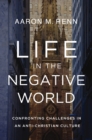 Image for Life in the negative world: confronting challenges in an anti-Christian culture