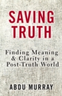 Image for Saving Truth : Finding Meaning and Clarity in a Post-Truth World
